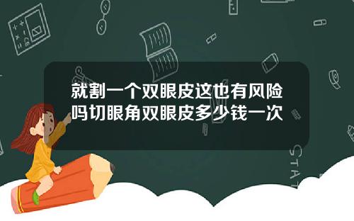 就割一个双眼皮这也有风险吗切眼角双眼皮多少钱一次