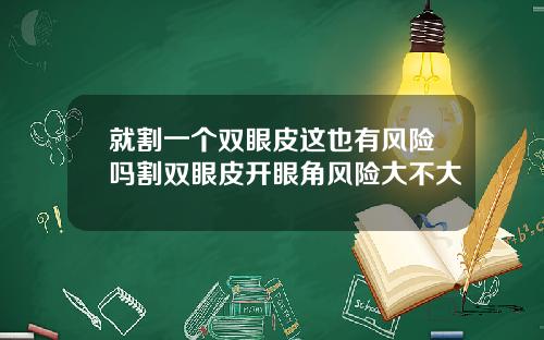 就割一个双眼皮这也有风险吗割双眼皮开眼角风险大不大
