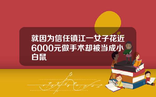 就因为信任镇江一女子花近6000元做手术却被当成小白鼠