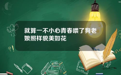 就算一不小心青春喂了狗老娘照样貌美如花