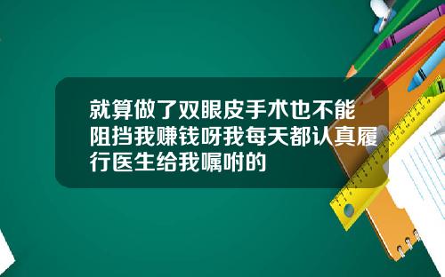 就算做了双眼皮手术也不能阻挡我赚钱呀我每天都认真履行医生给我嘱咐的