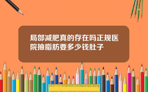 局部减肥真的存在吗正规医院抽脂肪要多少钱肚子