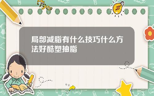 局部减脂有什么技巧什么方法好酷塑抽脂