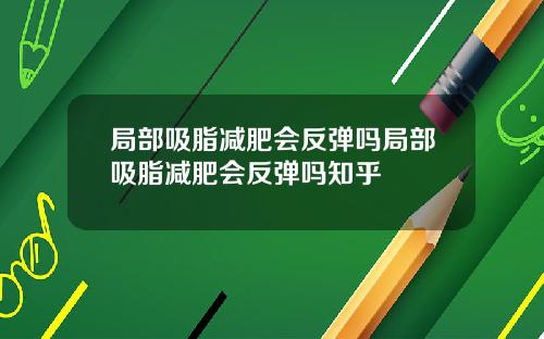 局部吸脂减肥会反弹吗局部吸脂减肥会反弹吗知乎