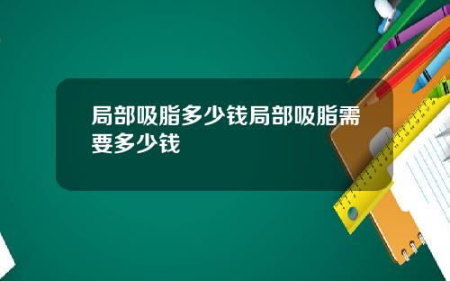局部吸脂多少钱局部吸脂需要多少钱