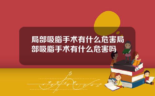 局部吸脂手术有什么危害局部吸脂手术有什么危害吗