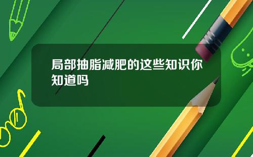 局部抽脂减肥的这些知识你知道吗
