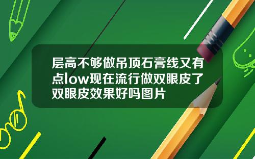 层高不够做吊顶石膏线又有点low现在流行做双眼皮了双眼皮效果好吗图片