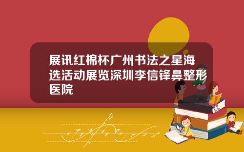 展讯红棉杯广州书法之星海选活动展览深圳李信锋鼻整形医院