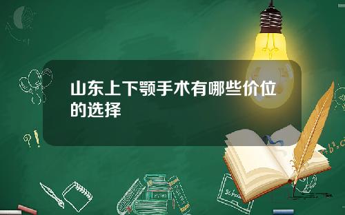 山东上下颚手术有哪些价位的选择