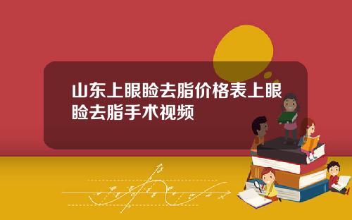 山东上眼睑去脂价格表上眼睑去脂手术视频