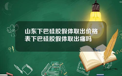山东下巴硅胶假体取出价格表下巴硅胶假体取出痛吗