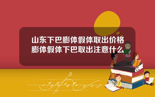 山东下巴膨体假体取出价格膨体假体下巴取出注意什么