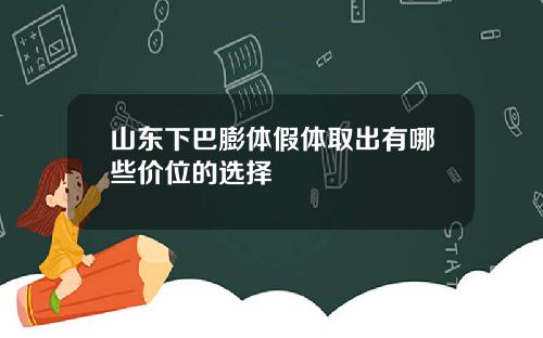 山东下巴膨体假体取出有哪些价位的选择