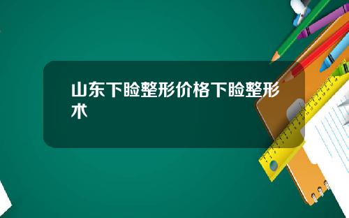 山东下睑整形价格下睑整形术