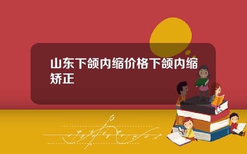 山东下颌内缩价格下颌内缩矫正