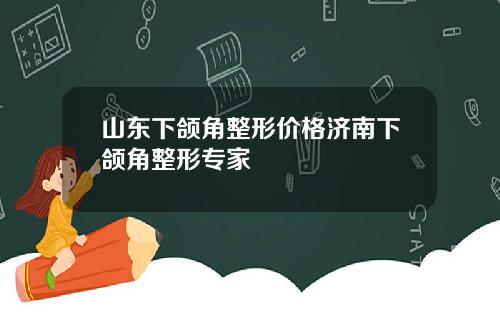 山东下颌角整形价格济南下颌角整形专家
