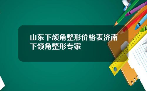 山东下颌角整形价格表济南下颌角整形专家
