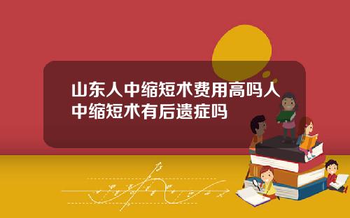 山东人中缩短术费用高吗人中缩短术有后遗症吗