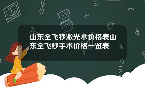 山东全飞秒激光术价格表山东全飞秒手术价格一览表