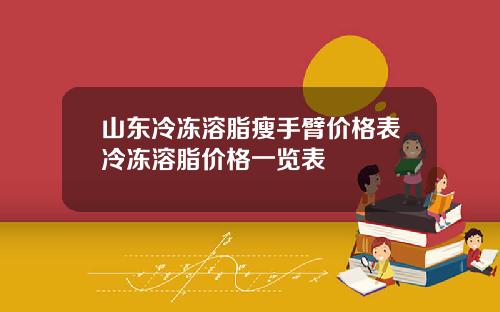 山东冷冻溶脂瘦手臂价格表冷冻溶脂价格一览表