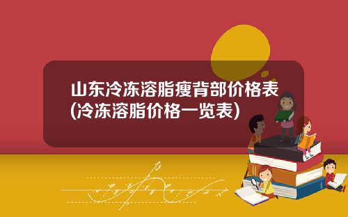 山东冷冻溶脂瘦背部价格表(冷冻溶脂价格一览表)