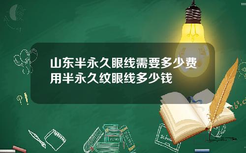 山东半永久眼线需要多少费用半永久纹眼线多少钱