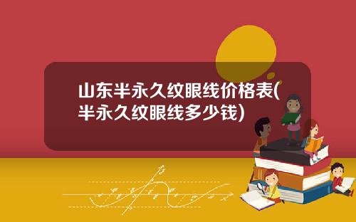 山东半永久纹眼线价格表(半永久纹眼线多少钱)
