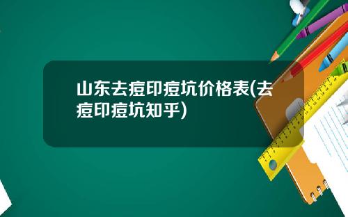 山东去痘印痘坑价格表(去痘印痘坑知乎)