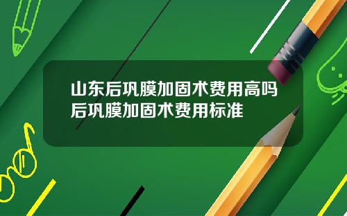 山东后巩膜加固术费用高吗后巩膜加固术费用标准