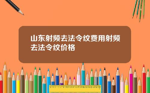 山东射频去法令纹费用射频去法令纹价格
