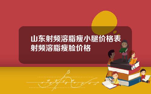 山东射频溶脂瘦小腿价格表射频溶脂瘦脸价格