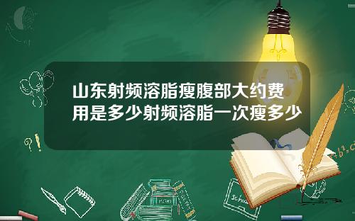 山东射频溶脂瘦腹部大约费用是多少射频溶脂一次瘦多少