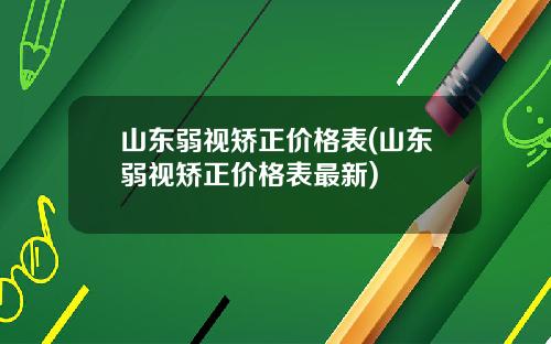 山东弱视矫正价格表(山东弱视矫正价格表最新)