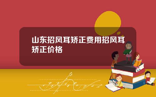 山东招风耳矫正费用招风耳矫正价格