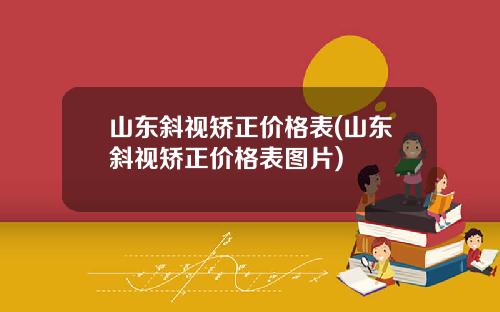 山东斜视矫正价格表(山东斜视矫正价格表图片)