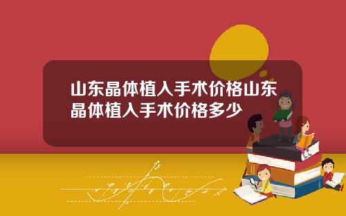 山东晶体植入手术价格山东晶体植入手术价格多少