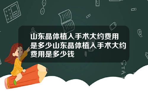 山东晶体植入手术大约费用是多少山东晶体植入手术大约费用是多少钱
