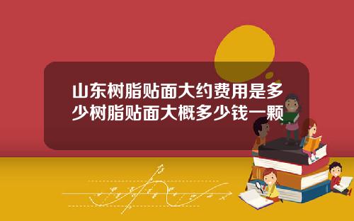 山东树脂贴面大约费用是多少树脂贴面大概多少钱一颗