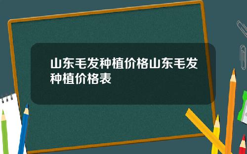 山东毛发种植价格山东毛发种植价格表