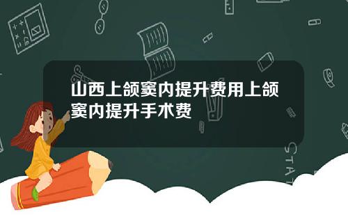 山西上颌窦内提升费用上颌窦内提升手术费