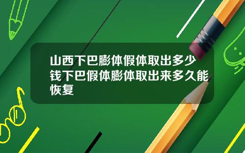 山西下巴膨体假体取出多少钱下巴假体膨体取出来多久能恢复