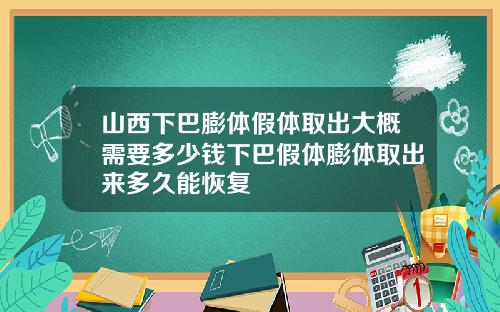 山西下巴膨体假体取出大概需要多少钱下巴假体膨体取出来多久能恢复