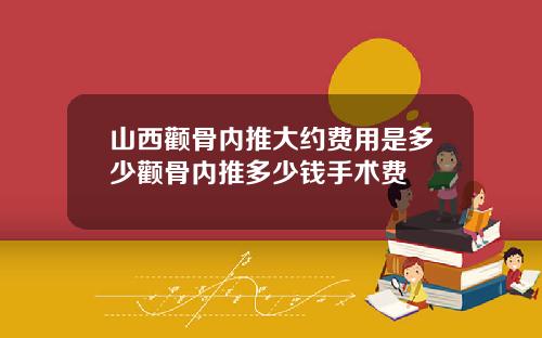 山西颧骨内推大约费用是多少颧骨内推多少钱手术费