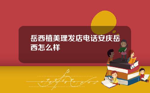 岳西植美理发店电话安庆岳西怎么样