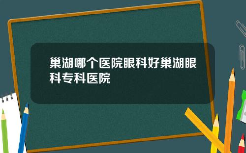 巢湖哪个医院眼科好巢湖眼科专科医院
