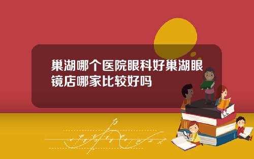 巢湖哪个医院眼科好巢湖眼镜店哪家比较好吗