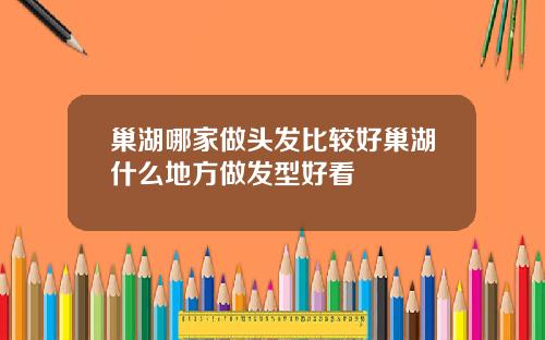 巢湖哪家做头发比较好巢湖什么地方做发型好看