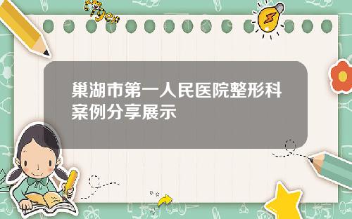 巢湖市第一人民医院整形科案例分享展示