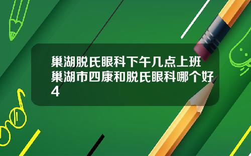 巢湖脱氏眼科下午几点上班巢湖市四康和脱氏眼科哪个好4